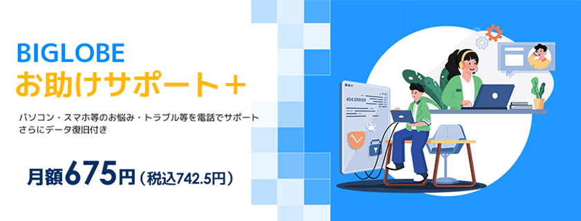 「BIGLOBEお助けサポート＋」を提供開始　
～接続サービスと同時申し込みで
電話サポートとデータ復旧をセットに～